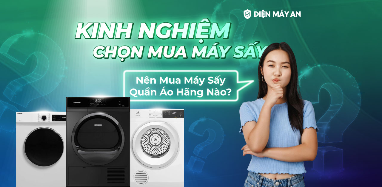 Nên Mua Máy Sấy Quần Áo Hãng Nào? Kinh Nghiệm Chọn Mua Máy Sấy Quần Áo Phù Hợp
